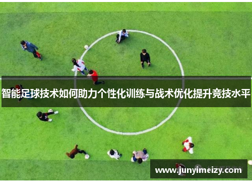 智能足球技术如何助力个性化训练与战术优化提升竞技水平