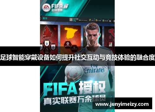 足球智能穿戴设备如何提升社交互动与竞技体验的融合度